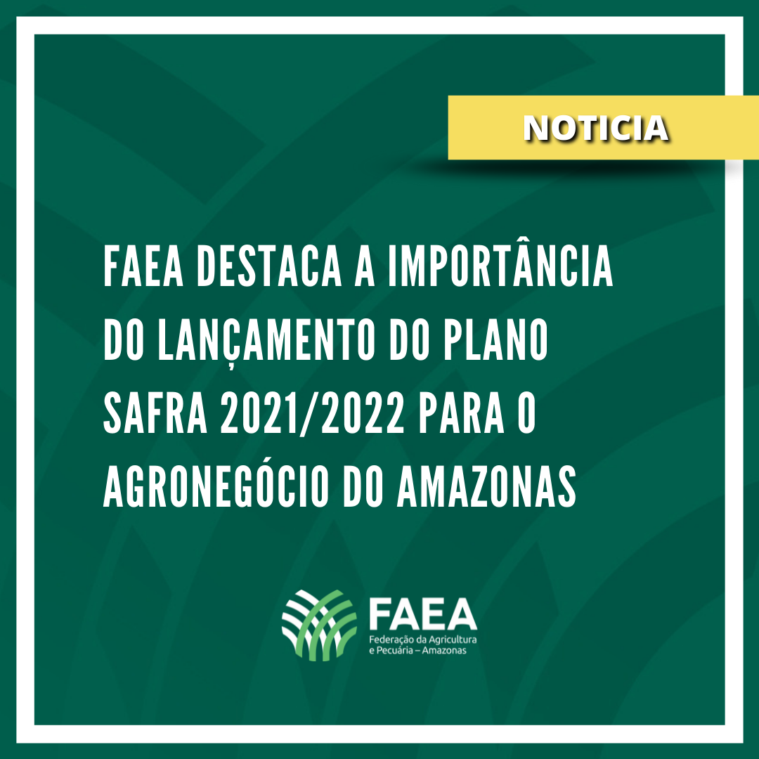 FAEA destaca a importância do lançamento do Plano Safra 2021/2022 para o agronegócio do Amazonas 